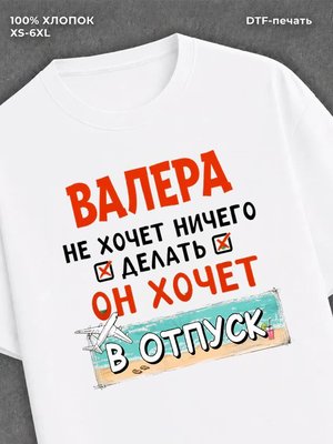 Футболка Валера хочет в отпуск